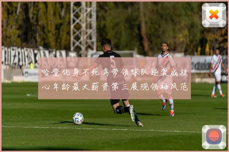 哈登化身不死鸟带领球队逆袭成核心年龄最大薪资第三展现领袖风范